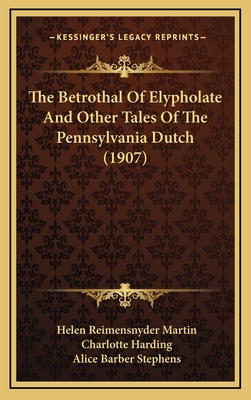 The Betrothal of Elypholate and Other Tales of the Pennsylvania Dutch (1907) - Martin, Helen Reimensnyder, and Harding, Charlotte (Illustrator), and Stephens, Alice Barber (Illustrator)