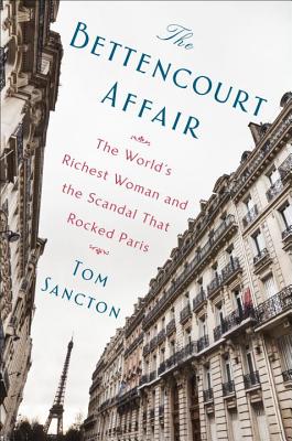 The Bettencourt Affair: The World's Richest Woman and the Scandal That Rocked Paris - Sancton, Tom