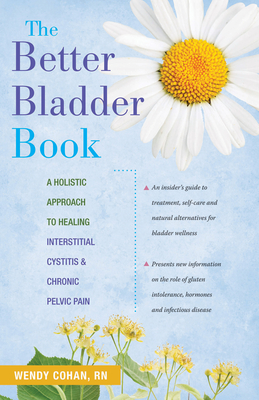 The Better Bladder Book: A Holistic Approach to Healing Interstitial Cystitis & Chronic Pelvic Pain - Cohan, Wendy L