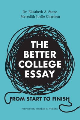 The Better College Essay: From Start to Finish - Stone, Elizabeth A, Dr., and Charlson, Meredith, and Williams, Jonathan B (Foreword by)