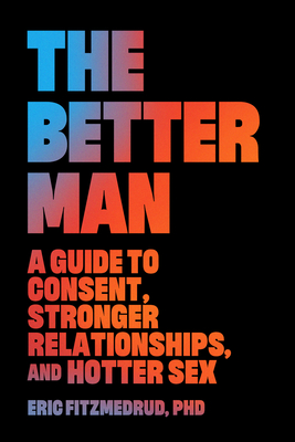 The Better Man: A Guide to Consent, Stronger Relationships, and Hotter Sex - Fitzmedrud, Eric