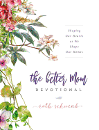The Better Mom Devotional: Shaping Our Hearts as We Shape Our Homes - 100 Daily Devotions to Encourage Your Soul and Overcome Mom Guilt - The Perfect Gift for Women