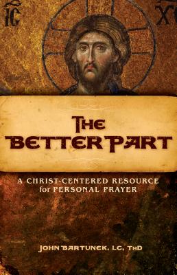 The Better Part: A Christ-Centered Resource for Personal Prayer - Bartunek, Fr John