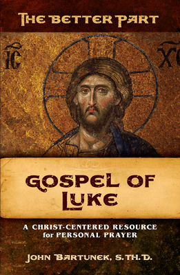The Better Part: Luke: A Christ-Centered Resource for Personal Prayer - Bartunek, Fr John