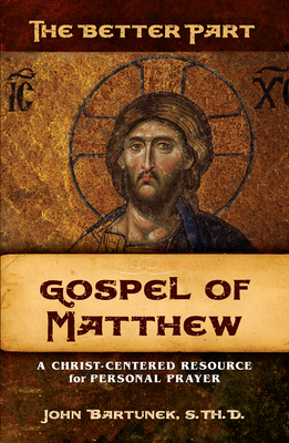 The Better Part: Matthew: A Christ-Centered Resource for Personal Prayer - Bartunek, Fr John