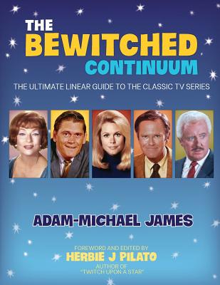 The Bewitched Continuum: The Ultimate Linear Guide to the Classic TV Series - Pilato, Herbie J (Foreword by), and James, Adam-Michael