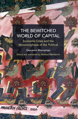 The Bewitched World of Capital: Economic Crisis and the Metamorphosis of the Political - Marramao, Giacomo, and Mandarini, Matteo (Translated by)