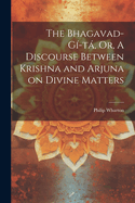 The Bhagavad-G-t, Or, A Discourse Between Krishna and Arjuna on Divine Matters