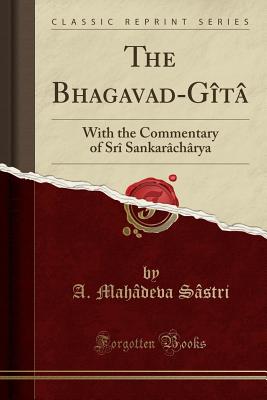 The Bhagavad-Gt: With the Commentary of Sr Sankarchrya (Classic Reprint) - Sastri, A Mahadeva