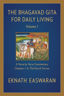 The Bhagavad Gita for Daily Living, Volume 1: A Verse-By-Verse Commentary: Chapters 1-6 the End of Sorrow - Easwaran, Eknath