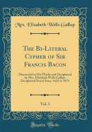 The Bi-Literal Cypher of Sir Francis Bacon, Vol. 3: Discovered in His Works and Deciphered by Mrs. Elizabeth Wells Gallup; Deciphered Secret Story, 1622 to 1671 (Classic Reprint)