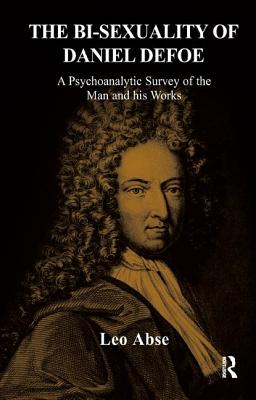 The Bi-Sexuality of Daniel Defoe: A Psychoanalytic Survey of the Man and His Works - Abse, Leo