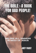 The Bible: A Book for Bad People!: We Are All Sinners in Need of Jesus