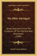 The Bible Abridged: Being Selections from the Scriptures of the Old and New Testaments (1890)