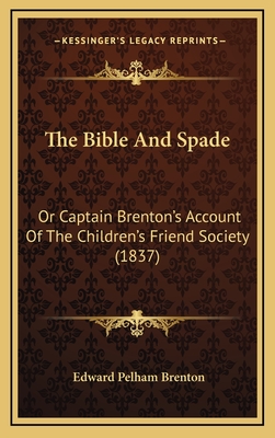 The Bible and Spade: Or Captain Brenton's Account of the Children's Friend Society (1837) - Brenton, Edward Pelham