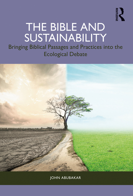 The Bible and Sustainability: Bringing Biblical Passages and Practices Into the Ecological Debate - Abubakar, John