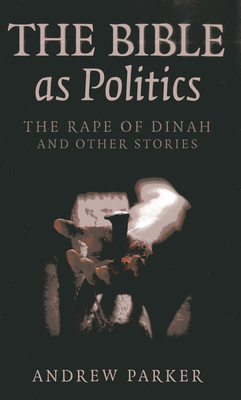 The Bible as Politics: The Rape of Dinah and Other Stories - Parker, Andrew