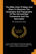 The Bible Atlas of Maps and Plans to Illustrate the Geography and Topography of the Old and New Testaments and the Apocrypha: With Explanatory Notes
