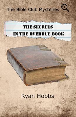 The Bible Club Mysteries: The Secrets in the Overdue Book - Hobbs, Ryan P