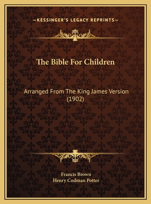 The Bible for Children: Arranged from the King James Version (1902) - Brown, Francis (Foreword by), and Potter, Henry Codman (Introduction by)