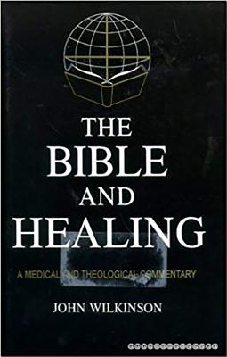 The Bible & Healing: A Medical and Theological Commentary - Wilkinson, John
