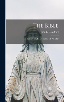 The Bible: I. Authenticity. II. Credibility. III. Morality - Remsburg, John E (John Eleazer) 184 (Creator)