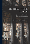 The Bible in the Family: Or, Hints On Domestic Happiness, by H.a. Boardman. Thoughts On Family Worship, by J.W. Alexander