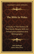 The Bible in Wales: A Study in the History of the Welsh People, with an Introductory Address and a Bibliography (Classic Reprint)