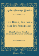 The Bible, Its Form and Its Substance: Three Sermons Preached Before the University of Oxford (Classic Reprint)