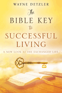 The Bible Key to Successful Living: A New Look at the Exchanged Life