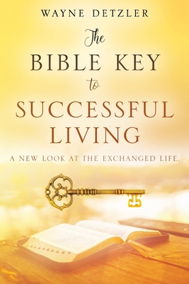 The Bible Key to Successful Living: A New Look at the Exchanged Life - Detzler, Wayne