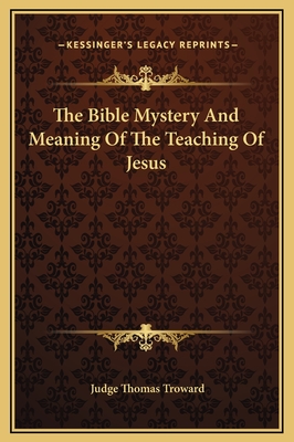 The Bible Mystery and Meaning of the Teaching of Jesus - Troward, Judge Thomas