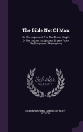 The Bible Not Of Man: Or, The Argument For The Divine Origin Of The Sacred Scriptures, Drawn From The Scriptures Themselves