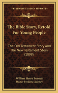 The Bible Story, Retold for Young People: The Old Testament Story and the New Testament Story (1898)