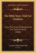 The Bible Story Told for Children: From the Time of Abraham to the Time of Christ (1866)