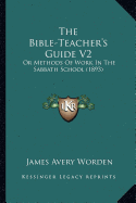 The Bible-Teacher's Guide V2: Or Methods Of Work In The Sabbath School (1893)