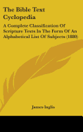 The Bible Text Cyclopedia: A Complete Classification Of Scripture Texts In The Form Of An Alphabetical List Of Subjects (1880)