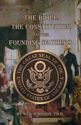The Bible, The Constitution, and The Founding Fathers - Johnson Th D, Ken