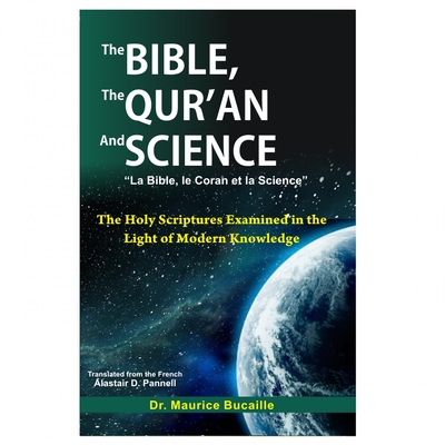 The Bible, the Qur'an and Science: The Holy Scripture Examined in the Light of Modern Knowledge - Bucaille, Maurice