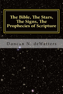 The Bible, The Stars, The Signs, The Prophecies of Scripture: A Guide to the Stars that Appear in the Bible and What They Mean for Prophecy and Truth