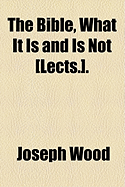 The Bible, What It Is and Is Not [Lects.].