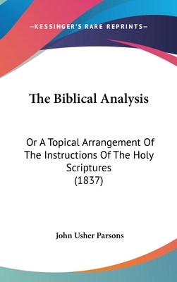 The Biblical Analysis: Or A Topical Arrangement Of The Instructions Of The Holy Scriptures (1837) - Parsons, John Usher (Editor)