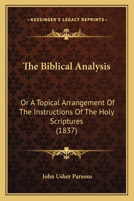 The Biblical Analysis: Or a Topical Arrangement of the Instructions of the Holy Scriptures (1837) - Parsons, John Usher (Editor)