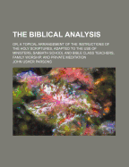 The Biblical Analysis: Or, a Topical Arrangement of the Instructions of the Holy Scriptures, Adapted to the Use of Ministers, Sabbath School and Bible Class Teachers, Family Worship, and Private Meditation