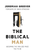 The Biblical Man: Becoming the Man God Made You to Be