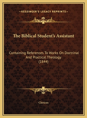 The Biblical Student's Assistant: Containing References to Works on Doctrinal and Practical Theology (1844) - Clericus