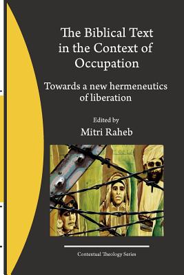 The Biblical Text in the Context of Occupation: Towards a new hermeneutics of liberation - Raheb, Mitri