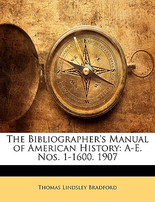 The Bibliographer's Manual of American History: A-E. Nos. 1-1600. 1907 - Bradford, Thomas Lindsley