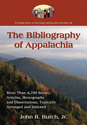 The Bibliography of Appalachia: More Than 4,700 Books, Articles, Monographs and Dissertations, Topically Arranged and Indexed - Burch, John R, Jr. (Compiled by)