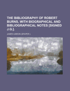 The Bibliography of Robert Burns, with Biographical and Bibliographical Notes [Signed J.G.]